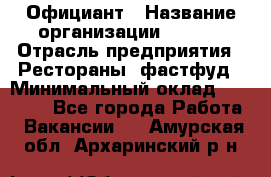 Официант › Название организации ­ Maxi › Отрасль предприятия ­ Рестораны, фастфуд › Минимальный оклад ­ 35 000 - Все города Работа » Вакансии   . Амурская обл.,Архаринский р-н